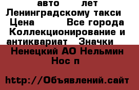 1.1) авто : 50 лет Ленинградскому такси › Цена ­ 290 - Все города Коллекционирование и антиквариат » Значки   . Ненецкий АО,Нельмин Нос п.
